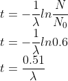 \\t=-\frac{1}{\lambda }ln\frac{N}{N_{0}}\\ t=-\frac{1}{\lambda }ln0.6\\ t=\frac{0.51}{\lambda }