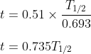 \\t=0.51\times \frac{T_{1/2}}{0.693}\\ \\t=0.735T_{1/2}