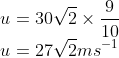 \\u=30\sqrt{2}\times \frac{9}{10}\\ u=27\sqrt{2}ms^{-1}