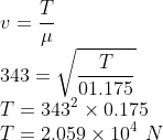 \\v=\frac{T}{\mu }\\ 343=\sqrt{\frac{T}{01.175}}\\ T=343^{2}\times 0.175\\ T=2.059\times 10^{4}\ N