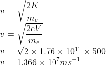 \\v=\sqrt{\frac{2K}{m_{e}}}\\ v=\sqrt{\frac{2eV}{m_{e}}}\\ v=\sqrt{2\times 1.76\times 10^{11}\times 500}\\ v=1.366\times 10^{7}ms^{-1}