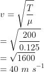 \\v=\sqrt{\frac{T}{\mu }}\\ =\sqrt{\frac{200}{0.125}}\\ =\sqrt{1600} \\=40\ m\ s^{-1}