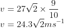 \\v=27\sqrt{2}\times \frac{9}{10}\\ v=24.3\sqrt{2}ms^{-1}
