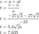 \\v=u+at\\ t=\frac{v-u}{a}\\ t=\frac{-27\sqrt{2}-27\sqrt{2}}{-10}\\ t=5.4\sqrt{2}s\\ t=7.635