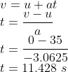 \\v=u+at\\ t=\frac{v-u}{a}\\ t=\frac{0-35}{-3.0625}\\ t=11.428\ s