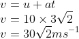 \\v=u+at\\ v=10\times 3\sqrt{2}\\v=30\sqrt{2}ms^{-1}