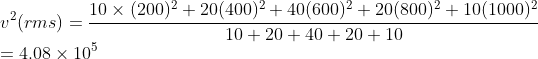 \\v^{2} (rms) = \frac{10 \times (200)^{2} + 20(400)^{2} + 40(600)^{2} + 20(800)^{2} + 10(1000)^{2}}{10+20+40+20+10}\\=4.08\times10^{5}