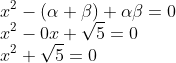 \\x^{2}-(\alpha +\beta )+\alpha \beta =0\\ x^{2}-0x+\sqrt{5}=0\\ x^{2}+\sqrt{5}=0
