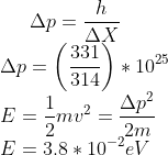 \Delta p=\frac{h}{\Delta X}\\ \Delta p=\left ( \frac{331}{314} \right )*10^{25}\\ E=\frac{1}{2}mv^{2}=\frac{\Delta p^{2}}{2m}\\ E=3.8*10^{-2}eV