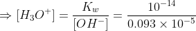 \Rightarrow [H_3O^+] = \frac{K_w}{[OH^-]} = \frac{10^{-14}}{0.093\times 10^{-5}}
