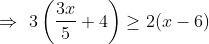 \Rightarrow \, \, 3\left(\frac{3x}{5} + 4 \right ) \geq 2(x - 6)