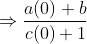 \Rightarrow \frac{a(0) +b}{c(0)+1}