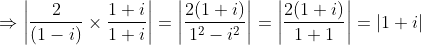 \Rightarrow \left | \frac{2}{(1-i)} \times \frac{1+i}{1+i} \right |=\left |\frac{2(1+i)}{1^2-i^2} \right |=\left | \frac{2(1+i)}{1+1} \right |= \left| 1+i \right |