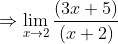 \Rightarrow \lim_{x \rightarrow 2} \frac{(3x+5) }{(x+2)}