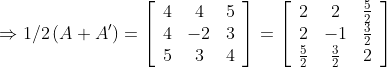 \Rightarrow 1 / 2\left(A+A^{\prime}\right)=\left[\begin{array}{ccc} 4 & 4 & 5 \\ 4 & -2 & 3 \\ 5 & 3 & 4 \end{array}\right]=\left[\begin{array}{ccc} 2 & 2 & \frac{5}{2} \\ 2 & -1 & \frac{3}{2} \\ \frac{5}{2} & \frac{3}{2} & 2 \end{array}\right]