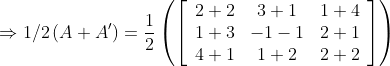 \Rightarrow 1 / 2\left(A+A^{\prime}\right)={\frac{1}{2}}\left(\left[\begin{array}{ccc} 2+2 & 3+1 & 1+4 \\ 1+3 & -1-1 & 2+1 \\ 4+1 & 1+2 & 2+2 \end{array}\right]\right)
