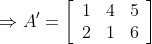 \Rightarrow A^{\prime}=\left[\begin{array}{lll}1 & 4 & 5 \\ 2 & 1 & 6\end{array}\right]$