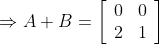 \Rightarrow A+B=\left[\begin{array}{ll} 0 & 0 \\ 2 & 1 \end{array}\right]