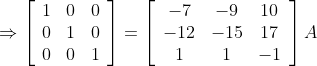 \Rightarrow\left[\begin{array}{ccc} 1 & 0 & 0 \\ 0 & 1 & 0 \\ 0 & 0 & 1 \end{array}\right]=\left[\begin{array}{ccc} -7 & -9 & 10 \\ -12 & -15 & 17 \\ 1 & 1 & -1 \end{array}\right] A