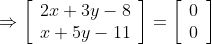 \Rightarrow\left[\begin{array}{l}2 x+3 y-8 \\ x+5 y-11\end{array}\right]=\left[\begin{array}{l}0 \\ 0\end{array}\right]$