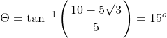 \Theta =\tan ^{-1}\left ( \frac{10-5\sqrt{3}}{5} \right )=15^{o}
