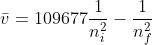 \bar{v}=109677\frac{1}{n_{i}^{2}} - \frac{1}{n_{f}^{2}}
