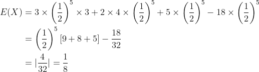 \begin{align*} E(X)&=3 \times \left( \frac{1}{2}\right )^5\times 3 + 2\times 4 \times \left( \frac{1}{2}\right )^5+ 5 \times \left( \frac{1}{2}\right )^5- 18\times \left( \frac{1}{2}\right )^5\\ &= \left( \frac{1}{2}\right )^5 [9+8+5]- \frac{18}{32}\\ &= |\frac{4}{32}|=\frac{1}{8} \end{align*}