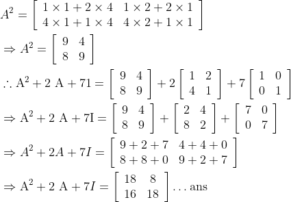 \begin{aligned} &A^{2}=\left[\begin{array}{ll} 1 \times 1+2 \times 4 & 1 \times 2+2 \times 1 \\ 4 \times 1+1 \times 4 & 4 \times 2+1 \times 1 \end{array}\right]\\ &\Rightarrow A^{2}=\left[\begin{array}{ll} 9 & 4 \\ 8 & 9 \end{array}\right]\\ &\therefore \mathrm{A}^{2}+2 \mathrm{~A}+71=\left[\begin{array}{ll} 9 & 4 \\ 8 & 9 \end{array}\right]+2\left[\begin{array}{ll} 1 & 2 \\ 4 & 1 \end{array}\right]+7\left[\begin{array}{ll} 1 & 0 \\ 0 & 1 \end{array}\right]\\ &\Rightarrow \mathrm{A}^{2}+2 \mathrm{~A}+7 \mathrm{I}=\left[\begin{array}{ll} 9 & 4 \\ 8 & 9 \end{array}\right]+\left[\begin{array}{ll} 2 & 4 \\ 8 & 2 \end{array}\right]+\left[\begin{array}{ll} 7 & 0 \\ 0 & 7 \end{array}\right]\\ &\Rightarrow A^{2}+2 A+7 I=\left[\begin{array}{ll} 9+2+7 & 4+4+0 \\ 8+8+0 & 9+2+7 \end{array}\right]\\ &\Rightarrow \mathrm{A}^{2}+2 \mathrm{~A}+7I=\left[\begin{array}{cc} 18 & 8 \\ 16 & 18 \end{array}\right] \ldots \mathrm{ans} \end{aligned}
