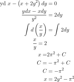 \begin{aligned} \text { yd } x-\left(x+2 y^{2}\right) d y &=0 \\ \frac{y d x-x d y}{y^{2}} &=2 d y \\ \int d\left(\frac{x}{y}\right) &=\int 2 d y \\ \frac{x}{y}=2 & \\ x=& 2 \pi^{2}+C \\ C=&-\pi^{2}+C \\ C &=-\pi^{2} \\ x &=2 y^{2}-\pi^{2} \end{aligned}