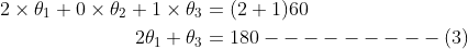 \begin{aligned} 2 \times \theta_{1}+0 \times \theta_{2}+1 \times \theta_{3} &=(2+1) 60 \\ 2 \theta_{1}+\theta_{3} &=180---------(3) \end{aligned}