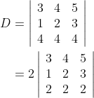\begin{aligned} D &=\left|\begin{array}{lll}{3} & {4} & {5} \\ {1} & {2} & {3} \\ {4} & {4} & {4}\end{array}\right| \\ &=2\left|\begin{array}{lll}{3} & {4} & {5} \\ {1} & {2} & {3} \\ {2} & {2} & {2}\end{array}\right| \end{aligned}