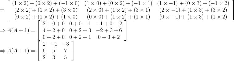 \begin{array}{l} =\left[\begin{array}{ccc} (1 \times 2)+(0 \times 2)+(-1 \times 0) & (1 \times 0)+(0 \times 2)+(-1 \times 1) & (1 \times-1)+(0 \times 3)+(-1 \times 2) \\ (2 \times 2)+(1 \times 2)+(3 \times 0) & (2 \times 0)+(1 \times 2)+(3 \times 1) & (2 \times-1)+(1 \times 3)+(3 \times 2) \\ (0 \times 2)+(1 \times 2)+(1 \times 0) & (0 \times 0)+(1 \times 2)+(1 \times 1) & (0 \times-1)+(1 \times 3)+(1 \times 2) \end{array}\right] \\ \Rightarrow A(A+1)=\left[\begin{array}{ccc} 2+0+0 & 0+0-1 & -1+0-2 \\ 4+2+0 & 0+2+3 & -2+3+6 \\ 0+2+0 & 0+2+1 & 0+3+2 \end{array}\right] \\ \Rightarrow A(A+1)=\left[\begin{array}{ccc} 2 & -1 & -3 \\ 6 & 5 & 7 \\ 2 & 3 & 5 \end{array}\right] \end{array}