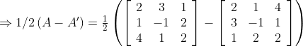 \begin{array}{l} \Rightarrow 1 / 2\left(A-A^{\prime}\right)=\frac{1}{2}\left(\left[\begin{array}{ccc} 2 & 3 & 1 \\ 1 & -1 & 2 \\ 4 & 1 & 2 \end{array}\right]-\left[\begin{array}{ccc} 2 & 1 & 4 \\ 3 & -1 & 1 \\ 1 & 2 & 2 \end{array}\right]\right) \\ \end{array}