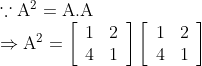 \begin{array}{l} \because \mathrm{A}^{2}=\mathrm{A} . \mathrm{A} \\ \Rightarrow \mathrm{A}^{2}=\left[\begin{array}{ll} 1 & 2 \\ 4 & 1 \end{array}\right]\left[\begin{array}{ll} 1 & 2 \\ 4 & 1 \end{array}\right] \end{array}