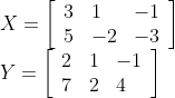 \begin{array}{l} X=\left[\begin{array}{lll} 3 & 1 & -1 \\ 5 & -2 & -3 \end{array}\right] \\ Y=\left[\begin{array}{lll} 2 & 1 & -1 \\ 7 & 2 & 4 \end{array}\right] \end{array}