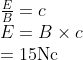 \begin{array}{l}{\frac{E}{B}=c} \\ {E=B \times c} \\ {=15 \mathrm{Nc}}\end{array}