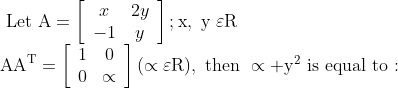 \begin{array}{l}{\text { Let } \mathrm{A}=\left[\begin{array}{cc}{x} & {2 y} \\ {-1} & {y}\end{array}\right] ; \mathrm{x}, \text { y } \varepsilon \mathrm{R}} \\ {\mathrm{AA}^{\mathrm{T}}=\left[\begin{array}{cc}{1} & {0} \\ {0} & {\propto}\end{array}\right](\propto \varepsilon \mathrm{R}), \text { then } \propto+\mathrm{y}^{2} \text { is equal to : }}\end{array}