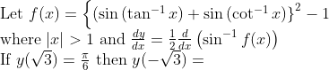 \begin{array}{l}{\text { Let } f(x)=\left\{\left(\sin \left(\tan ^{-1} x\right)+\sin \left(\cot ^{-1} x\right)\right\}^{2}-1\right.} \\ {\text { where }|x|>1 \text { and } \frac{d y}{d x}=\frac{1}{2} \frac{d}{d x}\left(\sin ^{-1} f(x)\right)} \\ {\text { If } y(\sqrt{3})=\frac{\pi}{6} \text { then } y(-\sqrt{3})=}\end{array}