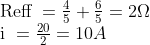 \begin{array}{l}{\text { Reff }=\frac{4}{5}+\frac{6}{5}=2 \Omega} \\ {\text { i }=\frac{20}{2}=10 A}\end{array}