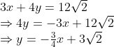\begin{array}{l}{3 x+4 y=12 \sqrt{2}} \\ {\Rightarrow 4 y=-3 x+12 \sqrt{2}} \\ {\Rightarrow y=-\frac{3}{4} x+3 \sqrt{2}}\end{array}
