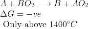 \begin{array}{l}{A+B O_{2} \longrightarrow B+A O_{2}} \\ {\Delta G=-v e} \\ {\text { Only above } 1400^{\circ} C}\end{array}