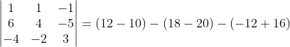 \begin{vmatrix} 1 &1 &-1 \\ 6& 4 & -5\\ -4& -2 &3 \end{vmatrix} = (12-10)-(18-20)-(-12+16)