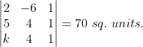\begin{vmatrix} 2 &-6 &1 \\ 5& 4 & 1\\ k& 4& 1 \end{vmatrix} = 70\ sq.\ units.