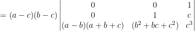 =(a-c)(b-c)\begin{vmatrix} 0 & 0 & 1\\ 0& 1 & c \\ (a-b)(a+b+c) &(b^2+bc+c^2) & c^3 \end{vmatrix}