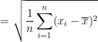 \dpi{100} =\sqrt{ \frac{1}{n}\sum_{i=1}^n(x_i - \overline x)^2}