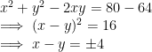 \\ x^2+ y^2 -2xy= 80-64 \\ \implies (x-y)^2 = 16 \\ \implies x-y = \pm 4