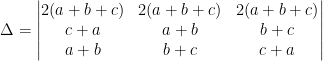 \Delta =\begin{vmatrix} 2(a+b+c) & 2(a+b+c) &2(a+b+c) \\ c+a &a+b &b+c \\ a+b & b+c & c+a \end{vmatrix}