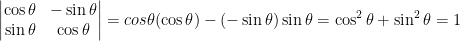 \dpi{100} \begin{vmatrix} \cos \theta & -\sin \theta \\ \sin \theta &\cos \theta \end{vmatrix} = cos \theta (\cos \theta) - (-\sin \theta)\sin \theta = \cos^2\theta + \sin ^2 \theta = 1