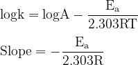 \\ \mathrm{ log k = log A -\frac{E_a}{2.303RT} } \\\\ \mathrm{Slope = - \frac{E_a}{2.303R}}