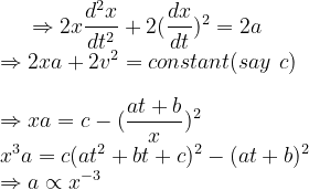 \Rightarrow 2x\frac{d^2x}{dt^2}+2(\frac{dx}{dt})^2=2a\\\Rightarrow 2xa+2v^2=constant(say \ c)\\ \\\Rightarrow xa=c-(\frac{at+b}{x})^2\\x^3a=c(at^2+bt+c)^2-(at+b)^2\\\Rightarrow a\propto x^{-3}